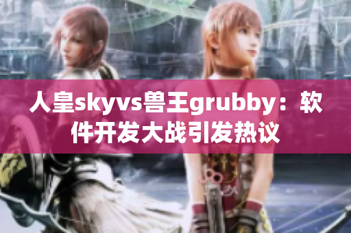 人皇skyvs兽王grubby：软件开发大战引发热议