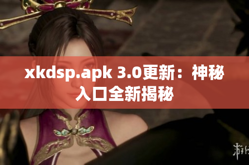 xkdsp.apk 3.0更新：神秘入口全新揭秘