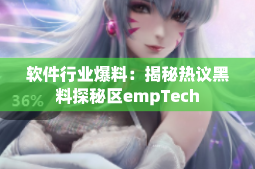 软件行业爆料：揭秘热议黑料探秘区empTech