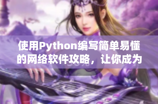 使用Python编写简单易懂的网络软件攻略，让你成为网络软件领域的专家！