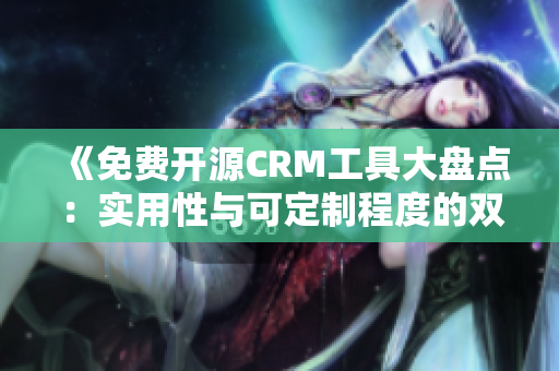 《免费开源CRM工具大盘点：实用性与可定制程度的双重选择》