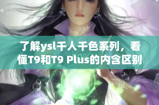 了解ysl千人千色系列，看懂T9和T9 Plus的内含区别