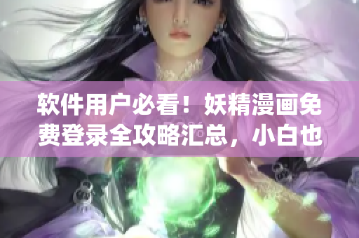 软件用户必看！妖精漫画免费登录全攻略汇总，小白也能轻松get涉网应用安全！