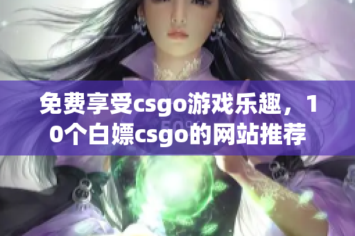 免费享受csgo游戏乐趣，10个白嫖csgo的网站推荐