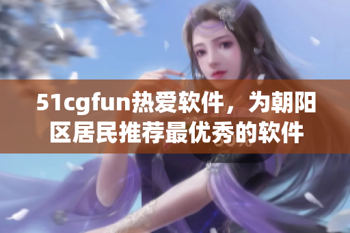 51cgfun热爱软件，为朝阳区居民推荐最优秀的软件