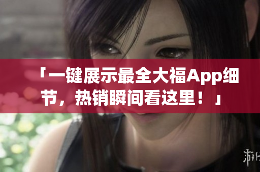 「一键展示最全大福App细节，热销瞬间看这里！」