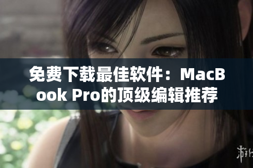 免费下载最佳软件：MacBook Pro的顶级编辑推荐