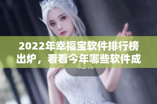 2022年幸福宝软件排行榜出炉，看看今年哪些软件成为了用户最爱！