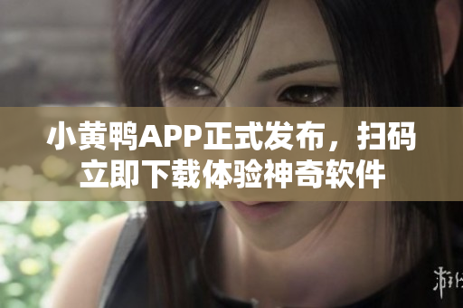 小黄鸭APP正式发布，扫码立即下载体验神奇软件