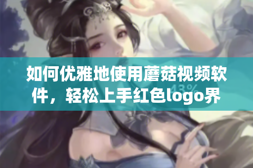 如何优雅地使用蘑菇视频软件，轻松上手红色logo界面