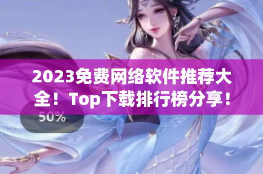 2023免费网络软件推荐大全！Top下载排行榜分享！