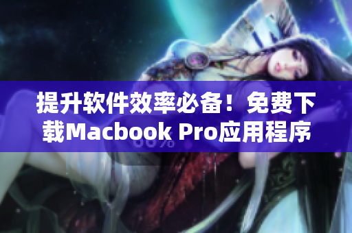 提升软件效率必备！免费下载Macbook Pro应用程序推荐