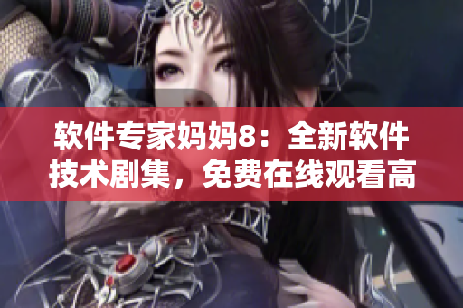 软件专家妈妈8：全新软件技术剧集，免费在线观看高清完整版！