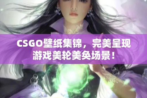 CSGO壁纸集锦，完美呈现游戏美轮美奂场景！