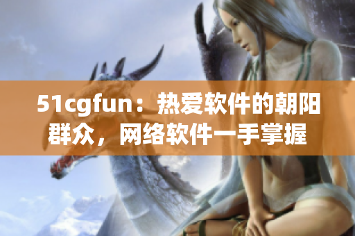 51cgfun：热爱软件的朝阳群众，网络软件一手掌握