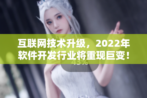 互联网技术升级，2022年软件开发行业将重现巨变！