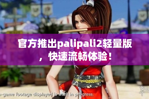 官方推出palipali2轻量版，快速流畅体验！