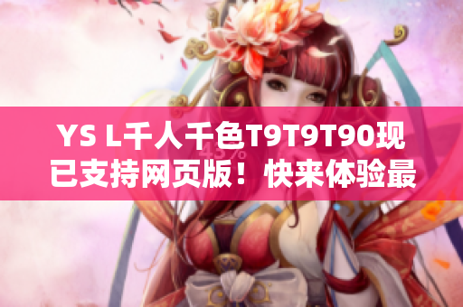 YS L千人千色T9T9T90现已支持网页版！快来体验最全面的网络服务平台