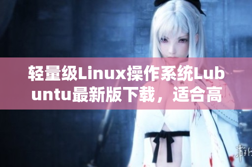 轻量级Linux操作系统Lubuntu最新版下载，适合高效编程和软件开发！