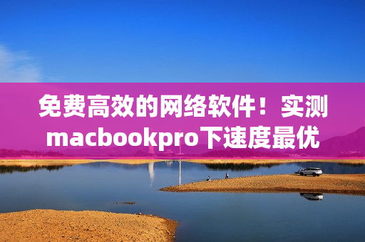 免费高效的网络软件！实测macbookpro下速度最优