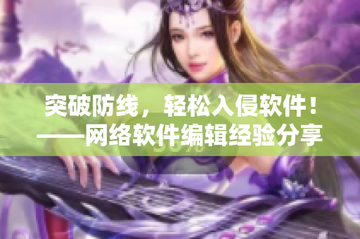 突破防线，轻松入侵软件！——网络软件编辑经验分享