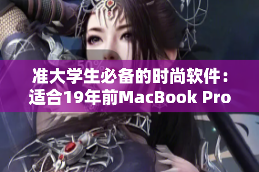 准大学生必备的时尚软件：适合19年前MacBook Pro的最佳选择