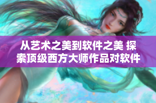 从艺术之美到软件之美 探索顶级西方大师作品对软件开发的启示