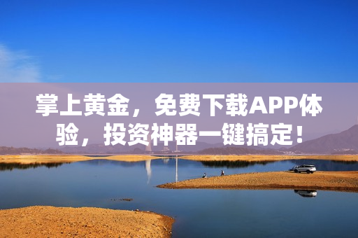 掌上黄金，免费下载APP体验，投资神器一键搞定！