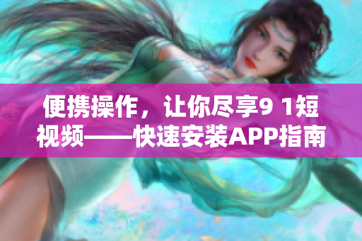 便携操作，让你尽享9 1短视频——快速安装APP指南