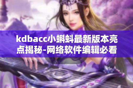 kdbacc小蝌蚪最新版本亮点揭秘-网络软件编辑必看