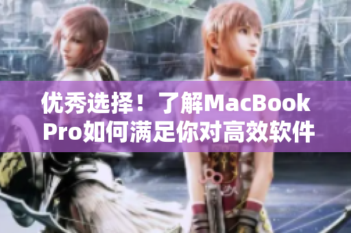 优秀选择！了解MacBook Pro如何满足你对高效软件及性能的需求