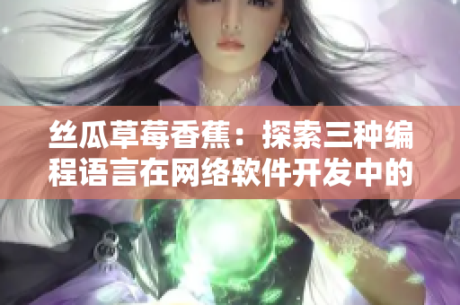 丝瓜草莓香蕉：探索三种编程语言在网络软件开发中的应用