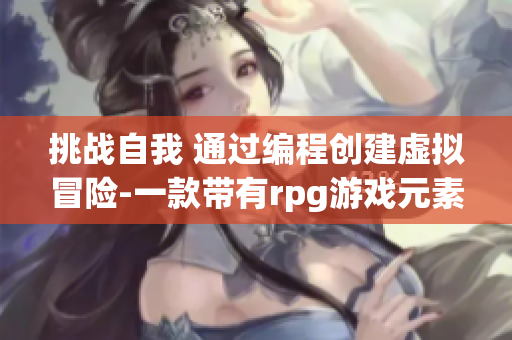 挑战自我 通过编程创建虚拟冒险-一款带有rpg游戏元素的软件