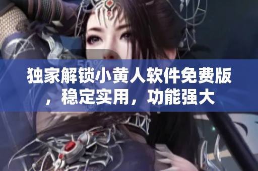 独家解锁小黄人软件免费版，稳定实用，功能强大