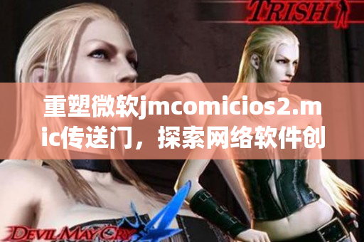 重塑微软jmcomicios2.mic传送门，探索网络软件创新。