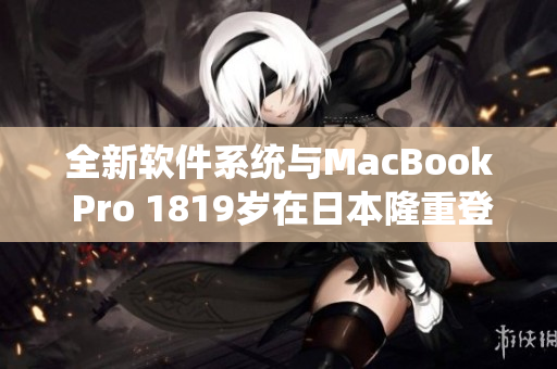 全新软件系统与MacBook Pro 1819岁在日本隆重登场！