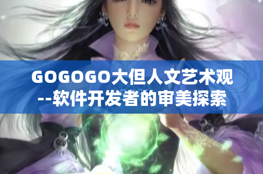 GOGOGO大但人文艺术观--软件开发者的审美探索