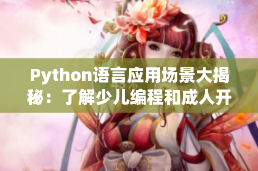 Python语言应用场景大揭秘：了解少儿编程和成人开发者的差异