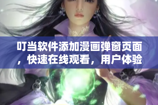 叮当软件添加漫画弹窗页面，快速在线观看，用户体验更佳！