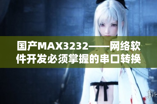 国产MAX3232——网络软件开发必须掌握的串口转换芯片