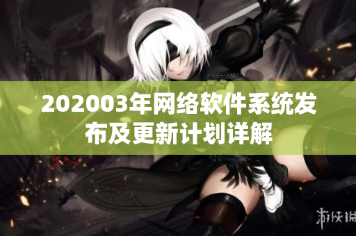 202003年网络软件系统发布及更新计划详解