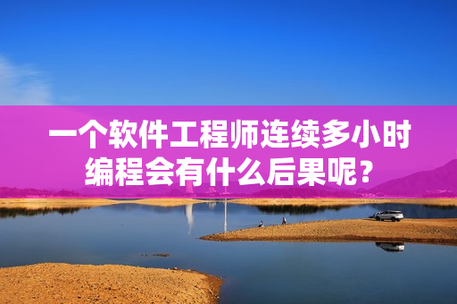 一个软件工程师连续多小时编程会有什么后果呢？