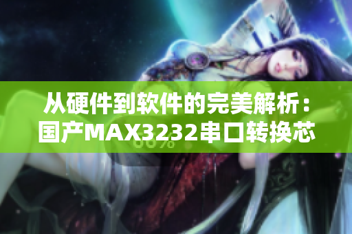 从硬件到软件的完美解析：国产MAX3232串口转换芯片