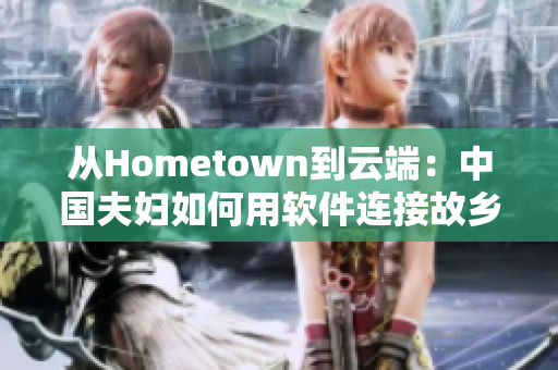 从Hometown到云端：中国夫妇如何用软件连接故乡？