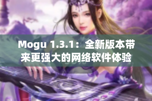 Mogu 1.3.1：全新版本带来更强大的网络软件体验