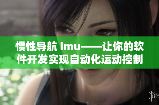 惯性导航 imu——让你的软件开发实现自动化运动控制