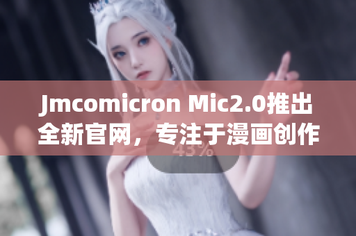 Jmcomicron Mic2.0推出全新官网，专注于漫画创作与分享