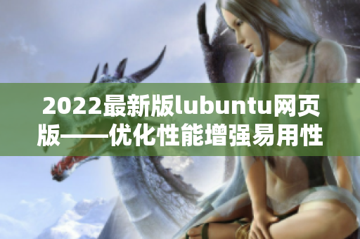 2022最新版lubuntu网页版——优化性能增强易用性