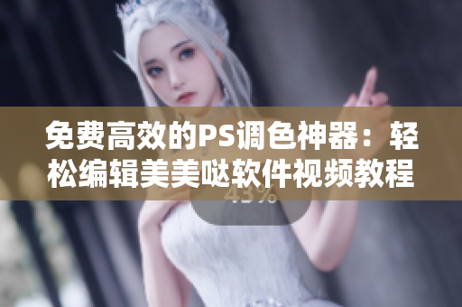 免费高效的PS调色神器：轻松编辑美美哒软件视频教程