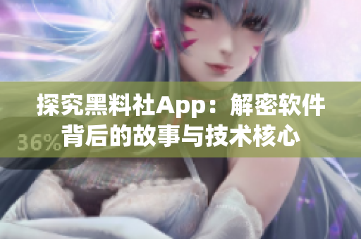 探究黑料社App：解密软件背后的故事与技术核心